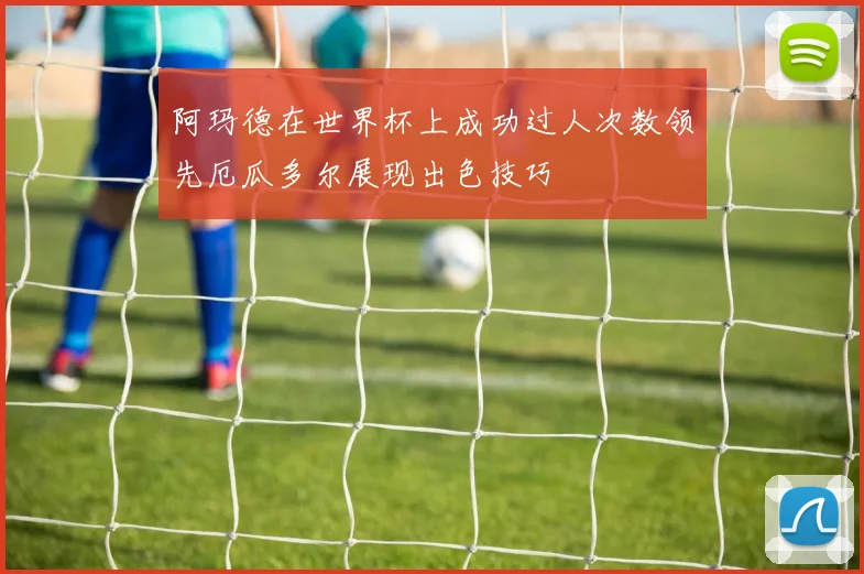 阿玛德在世界杯上成功过人次数领先厄瓜多尔展现出色技巧