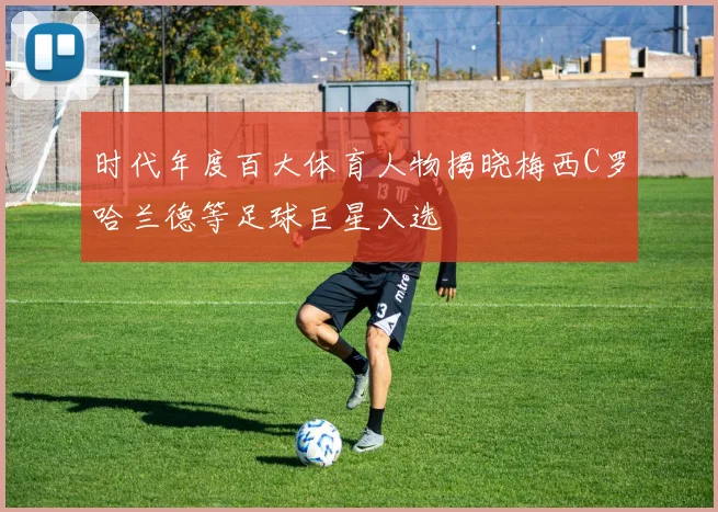 时代年度百大体育人物揭晓梅西C罗哈兰德等足球巨星入选
