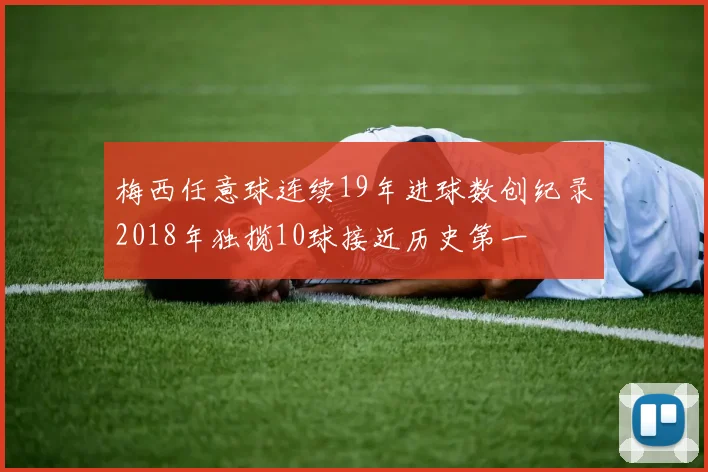 梅西任意球连续19年进球数创纪录2018年独揽10球接近历史第一