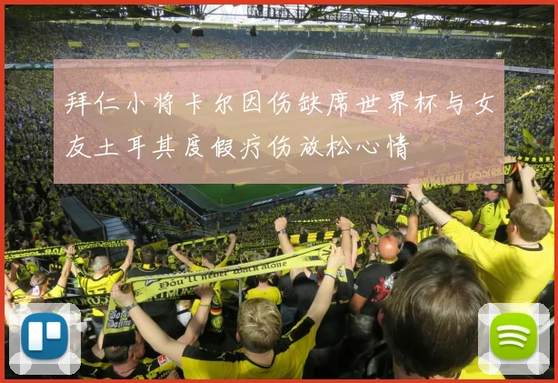 拜仁小将卡尔因伤缺席世界杯与女友土耳其度假疗伤放松心情