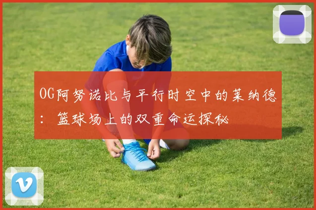 OG阿努诺比与平行时空中的莱纳德：篮球场上的双重命运探秘