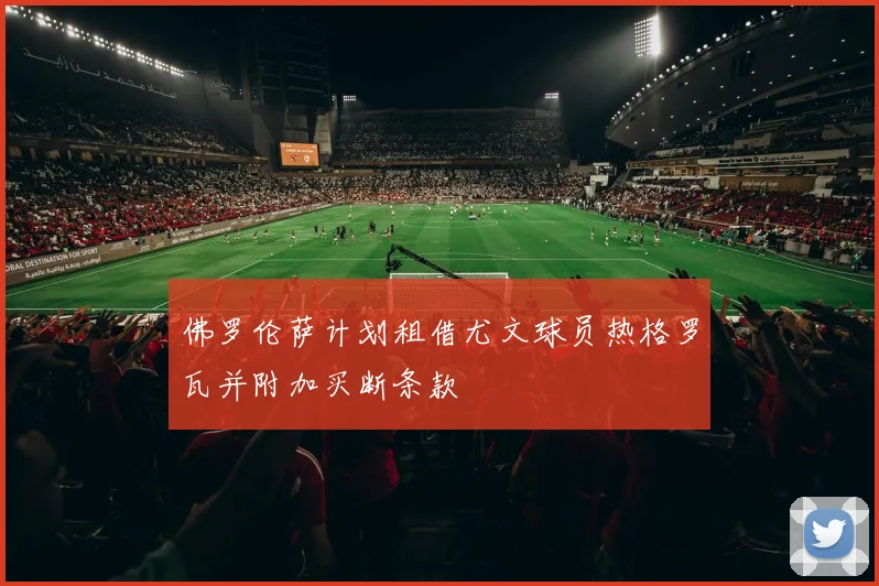 佛罗伦萨计划租借尤文球员热格罗瓦并附加买断条款