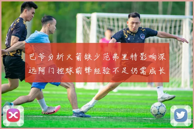 巴爷分析火箭缺少范弗里特影响深远阿门控球前锋经验不足仍需成长