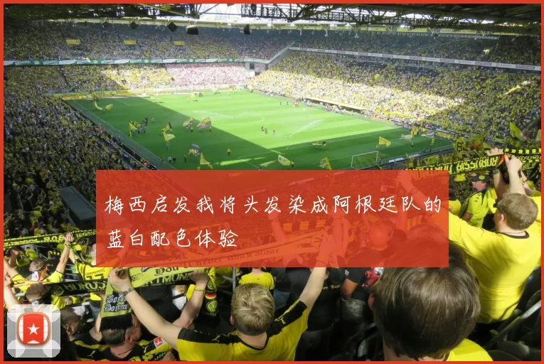 梅西启发我将头发染成阿根廷队的蓝白配色体验