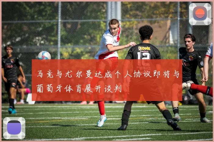 马竞与尤尔曼达成个人协议即将与葡萄牙体育展开谈判