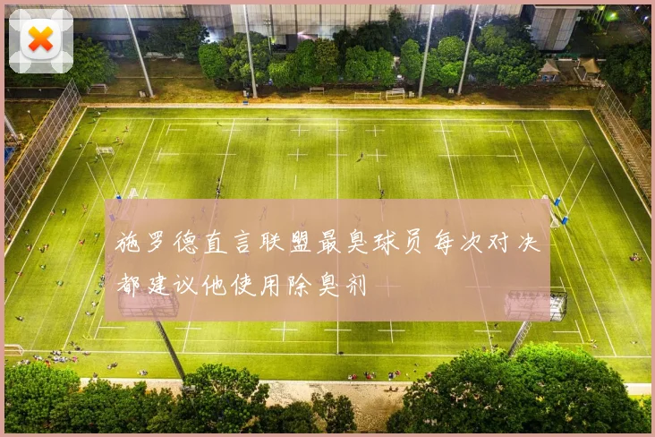 施罗德直言联盟最臭球员每次对决都建议他使用除臭剂